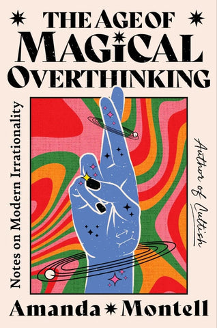 The Age of Magical Overthinking : Notes on Modern Irrationality