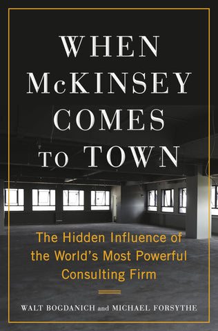 When McKinsey Comes to Town : The Hidden Influence of the World's Most Powerful Consulting Firm