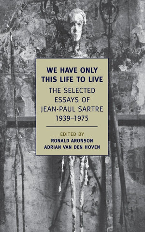 We Have Only This Life to Live : The Selected Essays of Jean-Paul Sartre 1939-1975