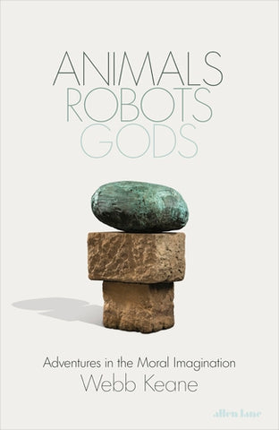 Animals, Robots, Gods : Adventures in the Moral Imagination