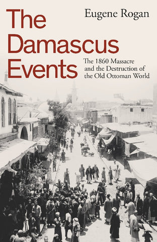 The Damascus Events : The 1860 Massacre and the Destruction of the Old Ottoman World