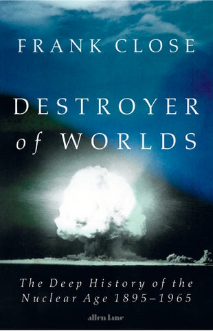 Destroyer of Worlds : The Deep History of the Nuclear Age 1895-1965