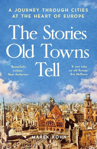 The Stories Old Towns Tell : A Journey Through Cities at the Heart of Europe