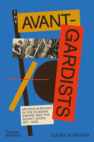 The Avant-Gardists : Artists in Revolt in the Russian Empire and the Soviet Union 1917-1935