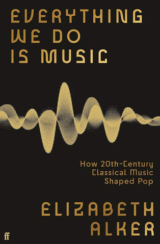 Everything We Do Is Music : How 20th-Century Classical Music Shaped Pop