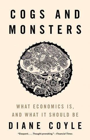 Cogs and Monsters : What Economics Is, and What It Should Be