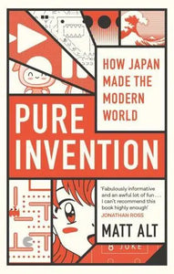 Pure Invention : How Japan Made the Modern World