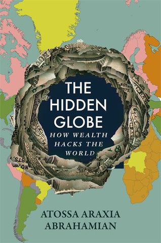 The Hidden Globe : How Wealth Hacks the World