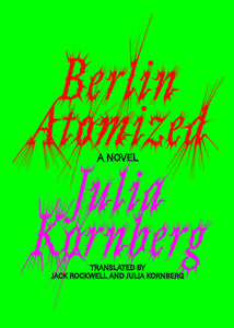 Berlin Atomized : A Novel