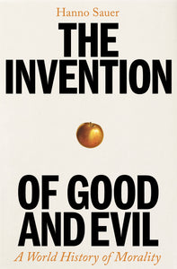 The Invention of Good and Evil : A World History of Morality