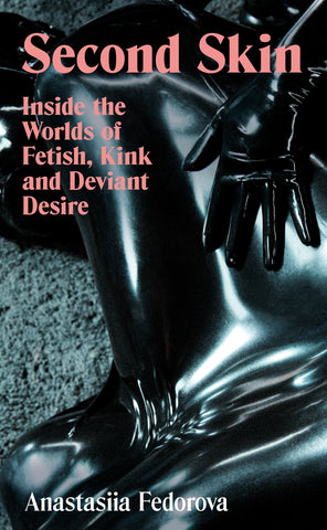 Second Skin : Inside the Worlds of Fetish, Kink and Deviant Desire