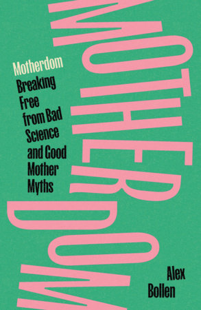 Motherdom : Breaking Free from Bad Science and Good Mother Myths