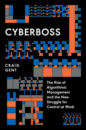 Cyberboss : The Rise of Algorithmic Management and the New Struggle for Control at Work