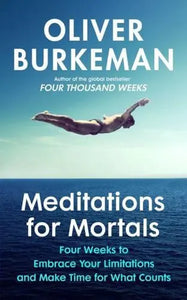 Meditations for Mortals : Four Weeks to Embrace Your Limitations and Make Time for What Counts