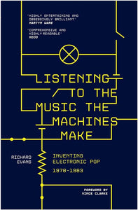 Listening to the Music the Machines Make : Inventing Electronic Pop, 1978-1983