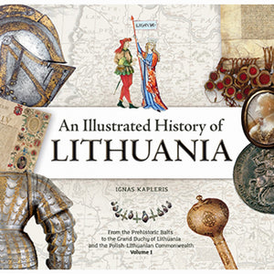 An Illustrated History of Lithuania. From the Prehistoric Balts to the Grand Duchy of Lithuania and the Polish-Lithuanian Commonwealth. Volume I