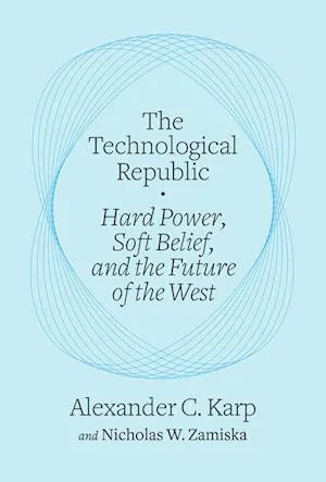 The Technological Republic : Hard Power, Soft Belief, and the Future of the West