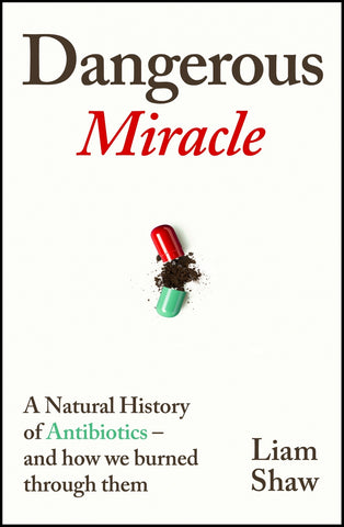 Dangerous Miracle : A Natural History of Antibiotics - And How We Burned Through Them