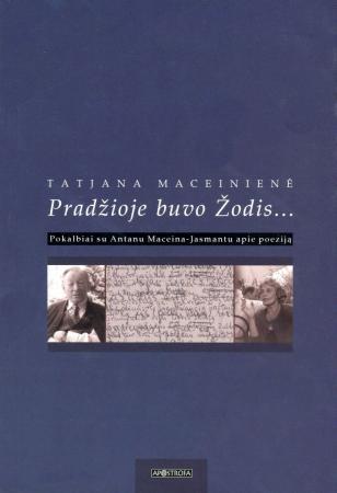 Pradžioje buvo Žodis. Pokalbiai su Antanu Maceina-Jasmantu apie poeziją