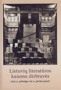 Lietuvių literatūros kanono dirbtuvės: (XIX a. pabaiga - XX a. pirma pusė)