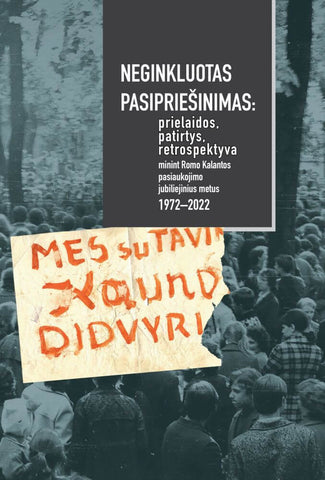 Neginkluotas pasipriešinimas: prielaidos, patirtys, retrospektyva minint Romo Kalantos pasiaukojimo jubiliejinius metus 1972–2022