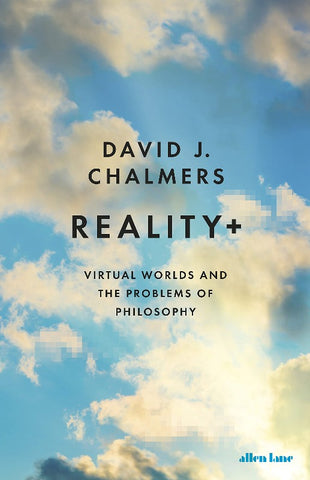 Reality+ : Virtual Worlds and the Problems of Philosophy