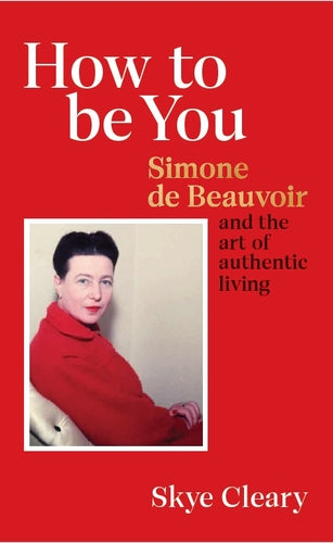 How to Be You : Simone de Beauvoir and the art of authentic living
