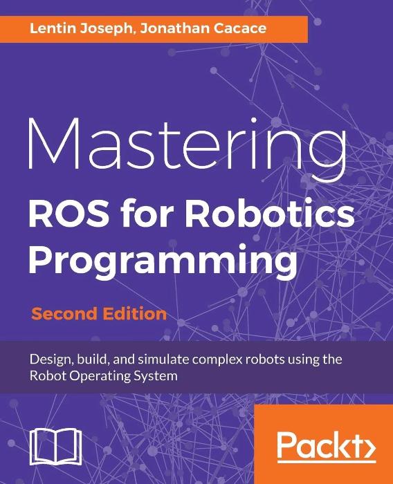 Mastering ROS for Robotics Programming: Design, build, and simulate complex robots using the Robot Operating System