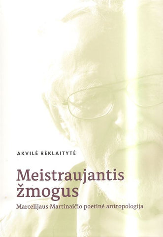 Meistraujantis žmogus. Marcelijaus Martinaičio poetinė antropologija