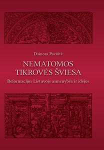 Nematomos tikrovės šviesa. Reformacijos Lietuvoje asmenybės ir idėjos