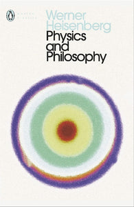 Physics and Philosophy: The Revolution in Modern Science